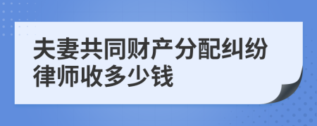 夫妻共同财产分配纠纷律师收多少钱