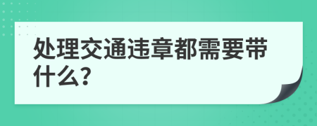 处理交通违章都需要带什么？