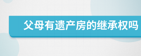 父母有遗产房的继承权吗
