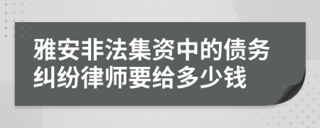 雅安非法集资中的债务纠纷律师要给多少钱