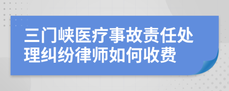 三门峡医疗事故责任处理纠纷律师如何收费