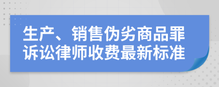 生产、销售伪劣商品罪诉讼律师收费最新标准