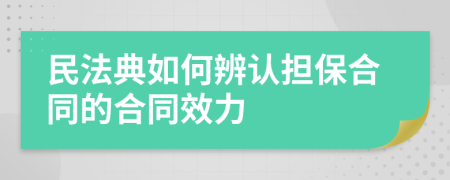 民法典如何辨认担保合同的合同效力