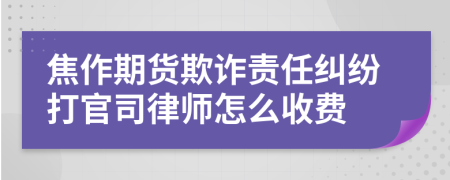 焦作期货欺诈责任纠纷打官司律师怎么收费