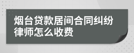 烟台贷款居间合同纠纷律师怎么收费