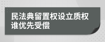 民法典留置权设立质权谁优先受偿