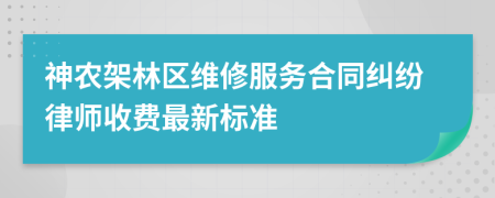 神农架林区维修服务合同纠纷律师收费最新标准