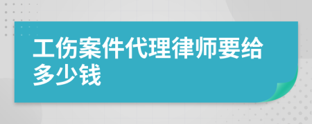 工伤案件代理律师要给多少钱