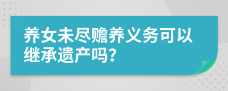 养女未尽赡养义务可以继承遗产吗？