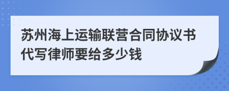 苏州海上运输联营合同协议书代写律师要给多少钱