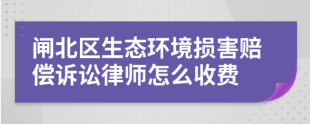 闸北区生态环境损害赔偿诉讼律师怎么收费