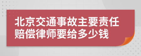 北京交通事故主要责任赔偿律师要给多少钱