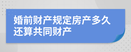 婚前财产规定房产多久还算共同财产