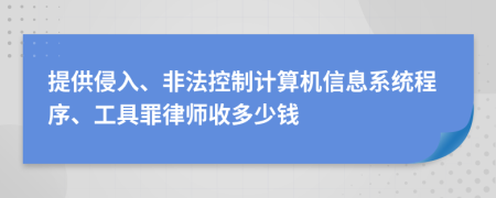 提供侵入、非法控制计算机信息系统程序、工具罪律师收多少钱