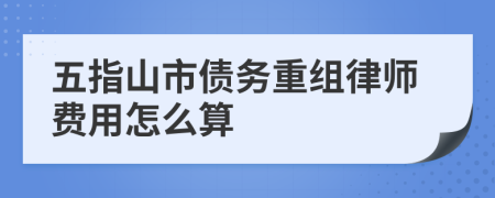 五指山市债务重组律师费用怎么算