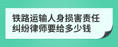 铁路运输人身损害责任纠纷律师要给多少钱