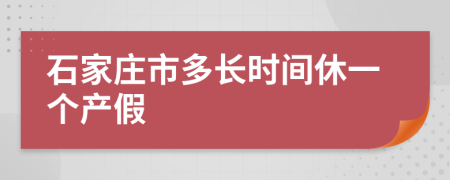 石家庄市多长时间休一个产假