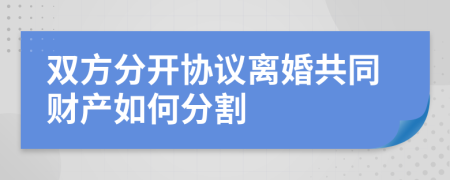 双方分开协议离婚共同财产如何分割