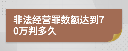非法经营罪数额达到70万判多久