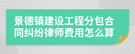 景德镇建设工程分包合同纠纷律师费用怎么算