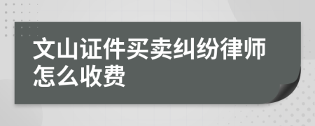 文山证件买卖纠纷律师怎么收费