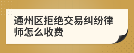 通州区拒绝交易纠纷律师怎么收费