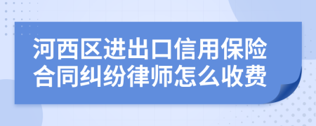 河西区进出口信用保险合同纠纷律师怎么收费