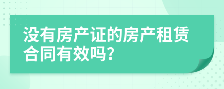 没有房产证的房产租赁合同有效吗？