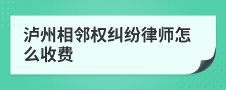 泸州相邻权纠纷律师怎么收费