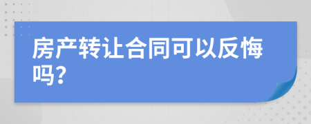 房产转让合同可以反悔吗？