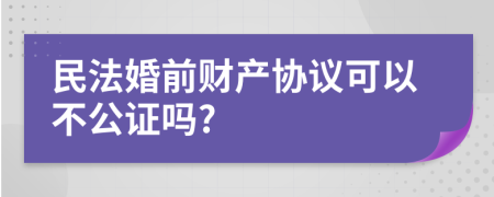 民法婚前财产协议可以不公证吗?