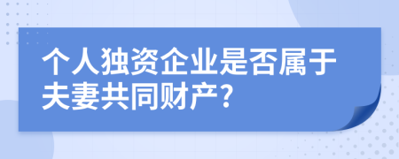 个人独资企业是否属于夫妻共同财产?