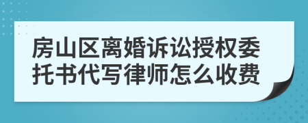 房山区离婚诉讼授权委托书代写律师怎么收费