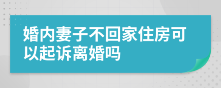 婚内妻子不回家住房可以起诉离婚吗