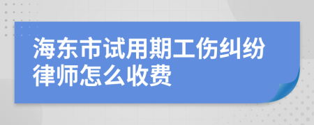 海东市试用期工伤纠纷律师怎么收费