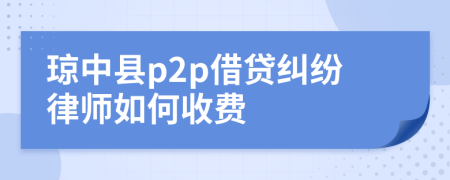 琼中县p2p借贷纠纷律师如何收费