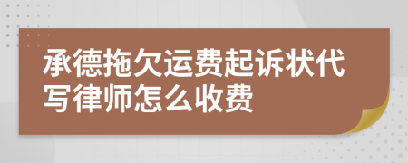 承德拖欠运费起诉状代写律师怎么收费