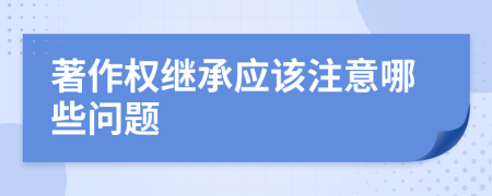 著作权继承应该注意哪些问题