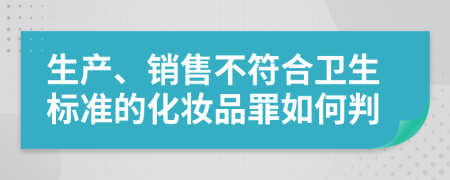 生产、销售不符合卫生标准的化妆品罪如何判