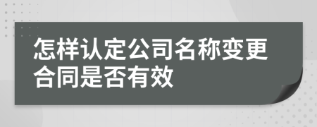 怎样认定公司名称变更合同是否有效