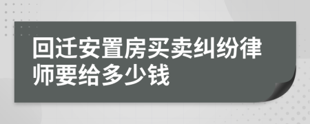 回迁安置房买卖纠纷律师要给多少钱