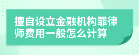 擅自设立金融机构罪律师费用一般怎么计算