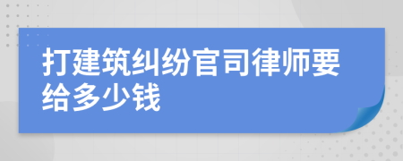 打建筑纠纷官司律师要给多少钱