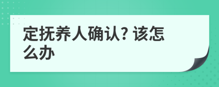 定抚养人确认? 该怎么办