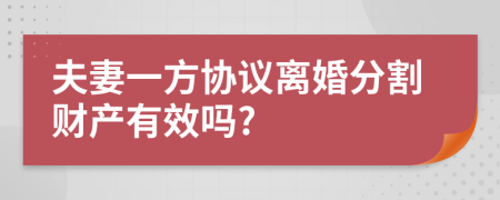 夫妻一方协议离婚分割财产有效吗?