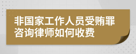 非国家工作人员受贿罪咨询律师如何收费