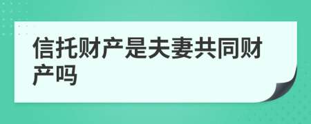 信托财产是夫妻共同财产吗