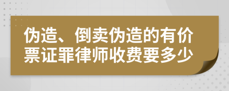 伪造、倒卖伪造的有价票证罪律师收费要多少