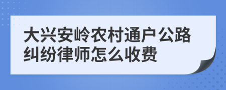 大兴安岭农村通户公路纠纷律师怎么收费