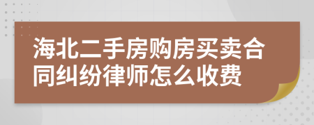 海北二手房购房买卖合同纠纷律师怎么收费